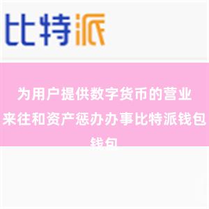 为用户提供数字货币的营业来往和资产惩办办事比特派钱包
